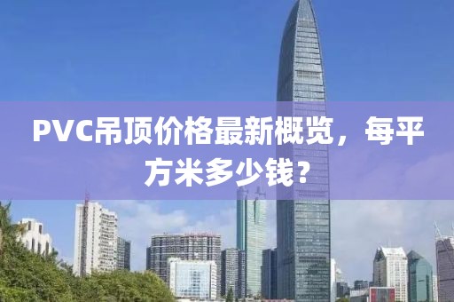 PVC吊頂價(jià)格最新概覽，每平方米多少錢？