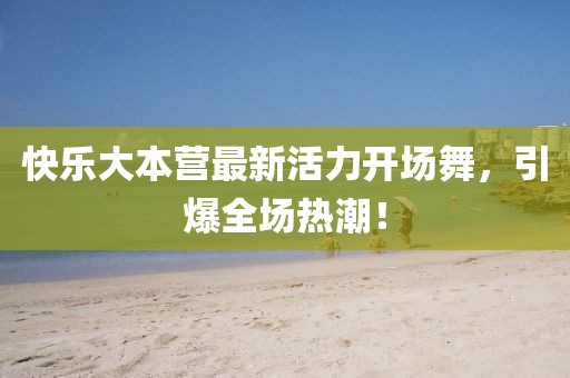 快樂(lè)大本營(yíng)最新活力開(kāi)場(chǎng)舞，引爆全場(chǎng)熱潮！
