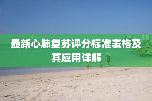 最新心肺復蘇評分標準表格及其應用詳解
