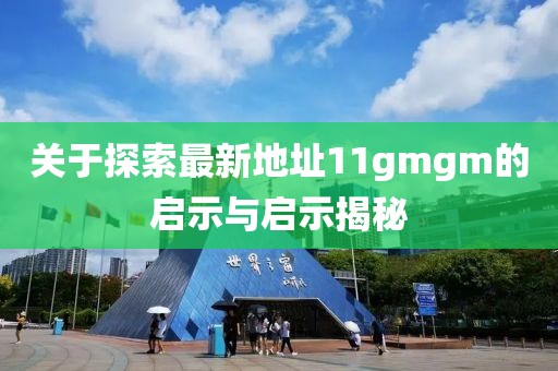 關(guān)于探索最新地址11gmgm的啟示與啟示揭秘
