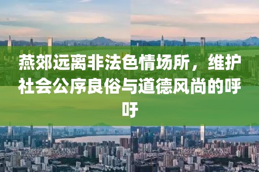 燕郊遠(yuǎn)離非法色情場所，維護(hù)社會公序良俗與道德風(fēng)尚的呼吁