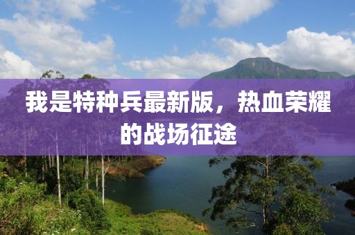 我是特種兵最新版，熱血榮耀的戰(zhàn)場征途