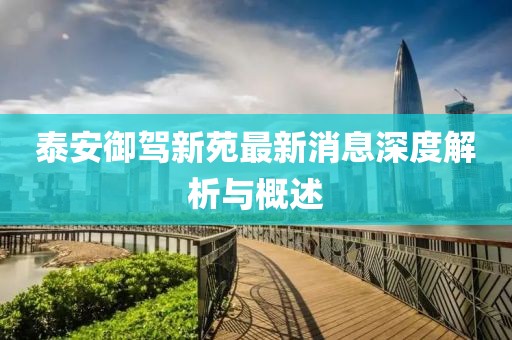 泰安御駕新苑最新消息深度解析與概述