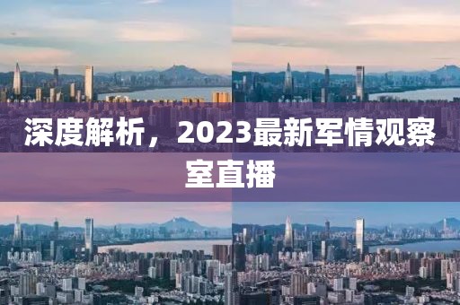 深度解析，2023最新軍情觀察室直播