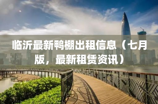 臨沂最新鴨棚出租信息（七月版，最新租賃資訊）
