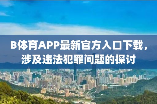 B體育APP最新官方入口下載，涉及違法犯罪問題的探討