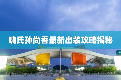 嗨氏孫尚香最新出裝攻略揭秘
