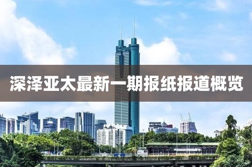 深澤亞太最新一期報紙報道概覽