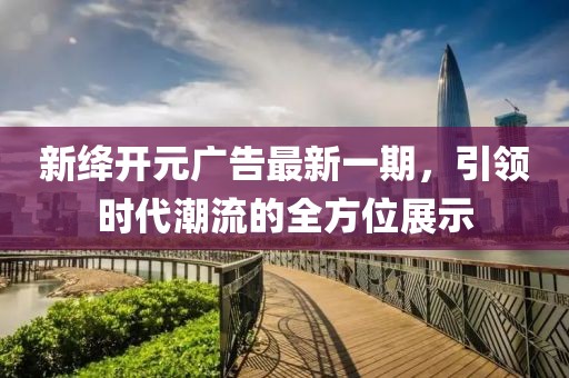 新絳開元廣告最新一期，引領(lǐng)時代潮流的全方位展示