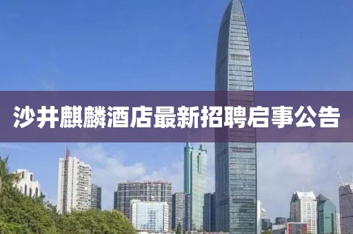 沙井麒麟酒店最新招聘啟事公告
