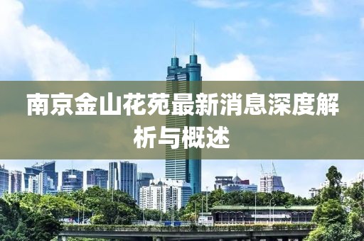 南京金山花苑最新消息深度解析與概述