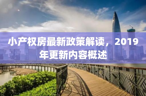 小產(chǎn)權(quán)房最新政策解讀，2019年更新內(nèi)容概述