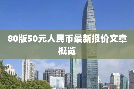 80版50元人民幣最新報(bào)價(jià)文章概覽