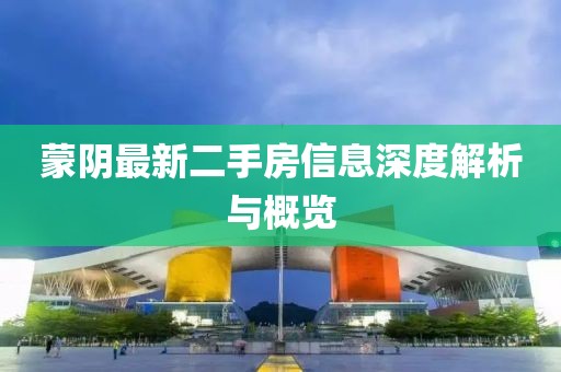 蒙陰最新二手房信息深度解析與概覽