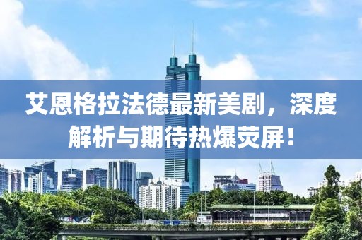 艾恩格拉法德最新美劇，深度解析與期待熱爆熒屏！