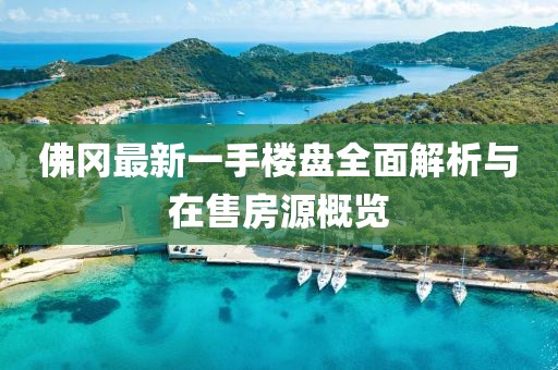佛岡最新一手樓盤全面解析與在售房源概覽