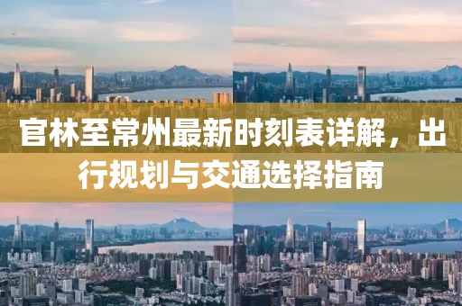 官林至常州最新時刻表詳解，出行規(guī)劃與交通選擇指南