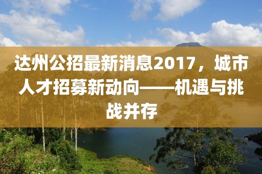 達(dá)州公招最新消息2017，城市人才招募新動(dòng)向——機(jī)遇與挑戰(zhàn)并存