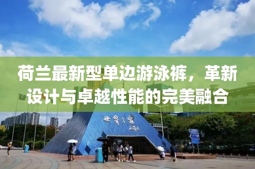 荷蘭最新型單邊游泳褲，革新設(shè)計(jì)與卓越性能的完美融合