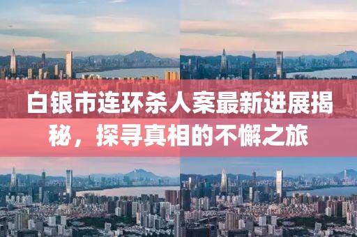 白銀市連環(huán)殺人案最新進展揭秘，探尋真相的不懈之旅