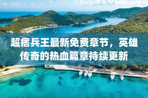 超痞兵王最新免費(fèi)章節(jié)，英雄傳奇的熱血篇章持續(xù)更新