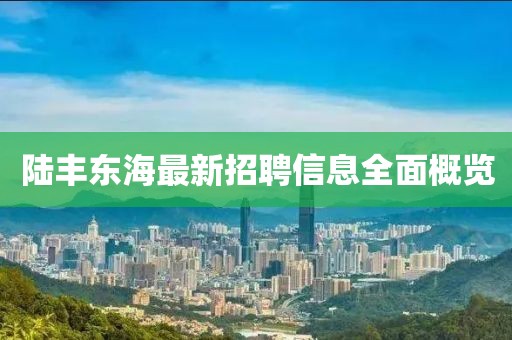 陸豐東海最新招聘信息全面概覽