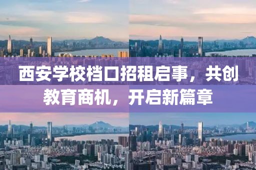 西安學(xué)校檔口招租啟事，共創(chuàng)教育商機(jī)，開啟新篇章