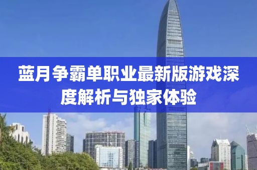 藍(lán)月?tīng)?zhēng)霸單職業(yè)最新版游戲深度解析與獨(dú)家體驗(yàn)