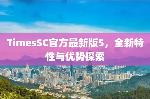 TimesSC官方最新版5，全新特性與優(yōu)勢(shì)探索