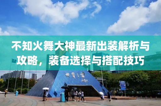 不知火舞大神最新出裝解析與攻略，裝備選擇與搭配技巧