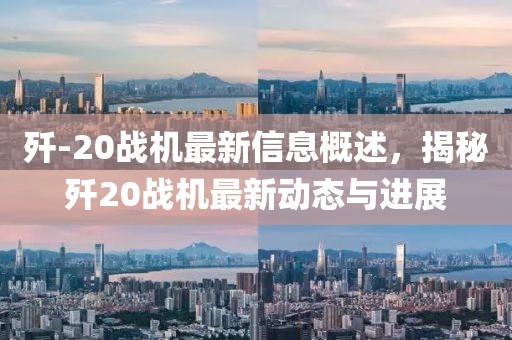 殲-20戰(zhàn)機(jī)最新信息概述，揭秘殲20戰(zhàn)機(jī)最新動(dòng)態(tài)與進(jìn)展