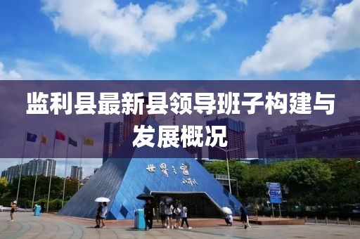 監(jiān)利縣最新縣領(lǐng)導(dǎo)班子構(gòu)建與發(fā)展概況