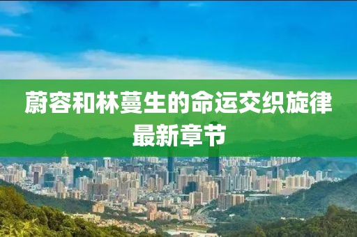 蔚容和林蔓生的命運(yùn)交織旋律最新章節(jié)