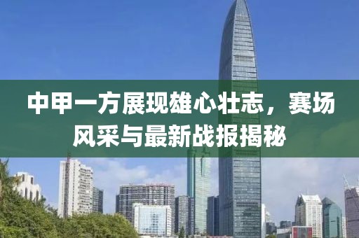 中甲一方展現(xiàn)雄心壯志，賽場風采與最新戰(zhàn)報揭秘