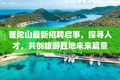 普陀山最新招聘啟事，探尋人才，共創(chuàng)旅游勝地未來篇章