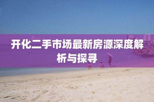 開化二手市場最新房源深度解析與探尋