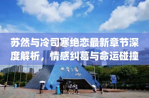 蘇然與冷司寒絕戀最新章節(jié)深度解析，情感糾葛與命運(yùn)碰撞