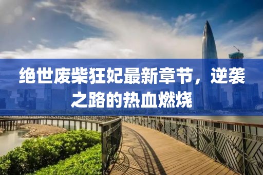 絕世廢柴狂妃最新章節(jié)，逆襲之路的熱血燃燒