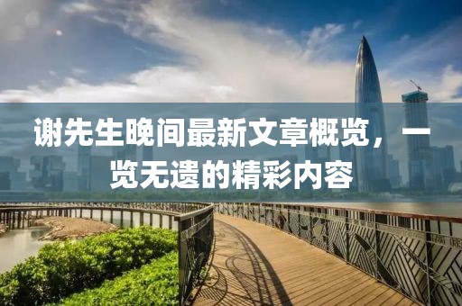 謝先生晚間最新文章概覽，一覽無(wú)遺的精彩內(nèi)容