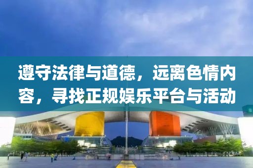 遵守法律與道德，遠(yuǎn)離色情內(nèi)容，尋找正規(guī)娛樂(lè)平臺(tái)與活動(dòng)