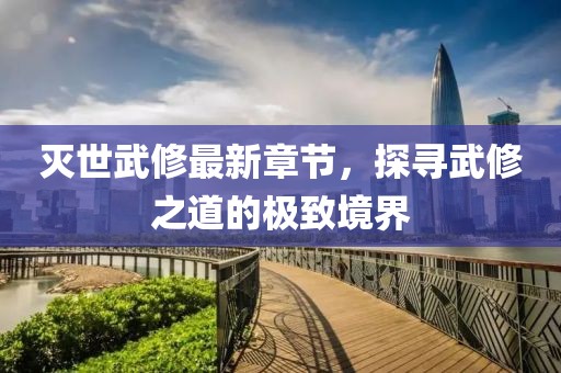 滅世武修最新章節(jié)，探尋武修之道的極致境界