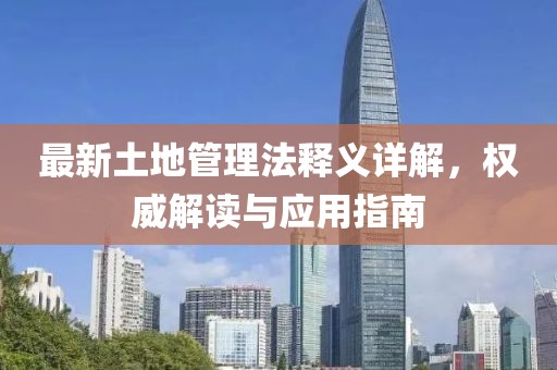最新土地管理法釋義詳解，權(quán)威解讀與應(yīng)用指南