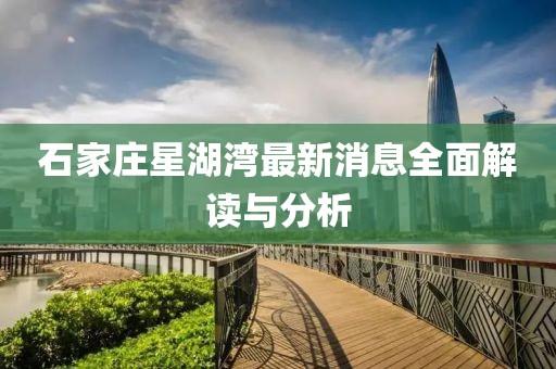 石家莊星湖灣最新消息全面解讀與分析