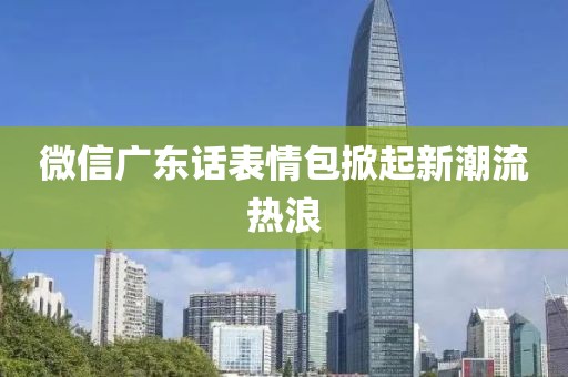 微信廣東話表情包掀起新潮流熱浪