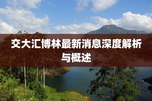 交大匯博林最新消息深度解析與概述