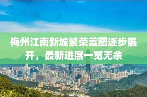 梅州江南新城繁榮藍(lán)圖逐步展開(kāi)，最新進(jìn)展一覽無(wú)余