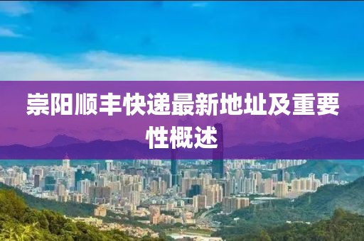 崇陽(yáng)順豐快遞最新地址及重要性概述