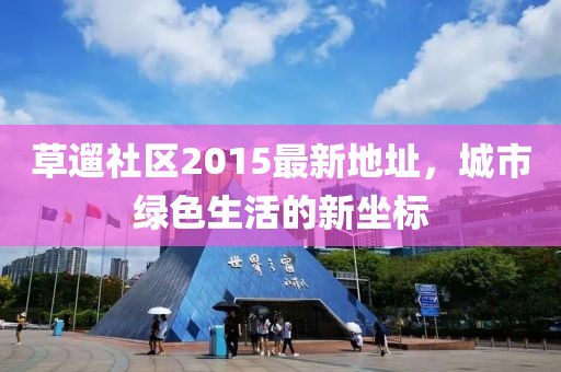 草遛社區(qū)2015最新地址，城市綠色生活的新坐標(biāo)