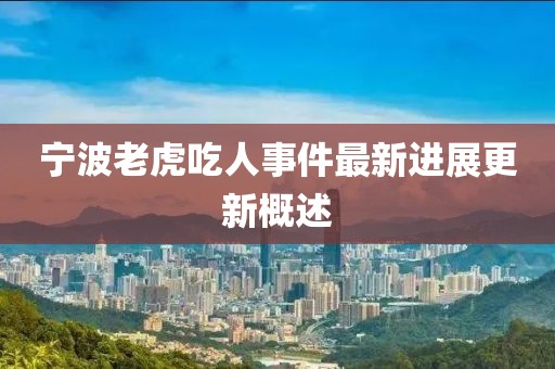 寧波老虎吃人事件最新進(jìn)展更新概述