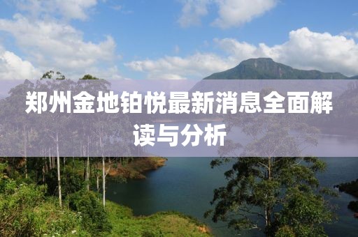 鄭州金地鉑悅最新消息全面解讀與分析